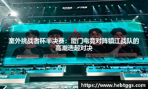室外挑战者杯半决赛：厦门电竞对阵镇江战队的高潮迭起对决