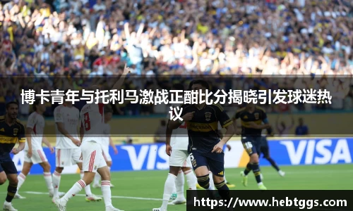 博卡青年与托利马激战正酣比分揭晓引发球迷热议