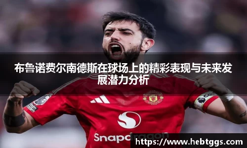 布鲁诺费尔南德斯在球场上的精彩表现与未来发展潜力分析
